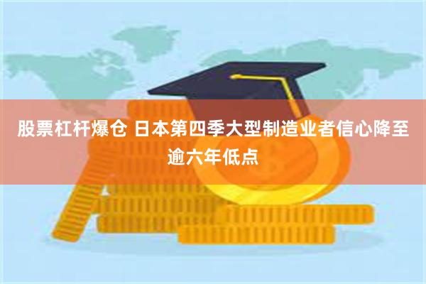 股票杠杆爆仓 日本第四季大型制造业者信心降至逾六年低点