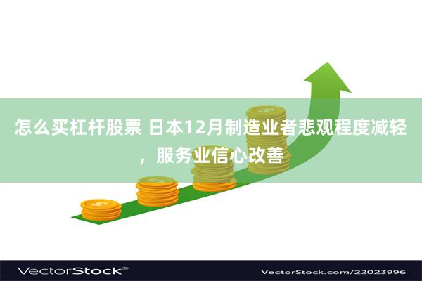 怎么买杠杆股票 日本12月制造业者悲观程度减轻，服务业信心改善