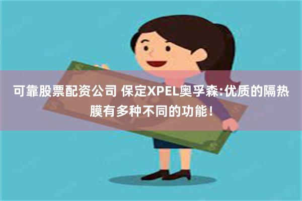 可靠股票配资公司 保定XPEL奥孚森:优质的隔热膜有多种不同的功能！