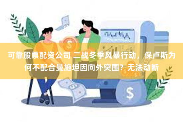 可靠股票配资公司 二战冬季风暴行动，保卢斯为何不配合曼施坦因向外突围？无法动断