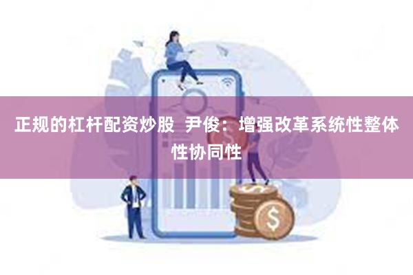 正规的杠杆配资炒股  尹俊：增强改革系统性整体性协同性