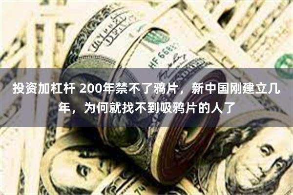 投资加杠杆 200年禁不了鸦片，新中国刚建立几年，为何就找不到吸鸦片的人了