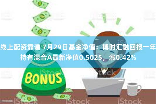 线上配资靠谱 7月29日基金净值：博时汇融回报一年持有混合A最新净值0.5025，涨0.42%