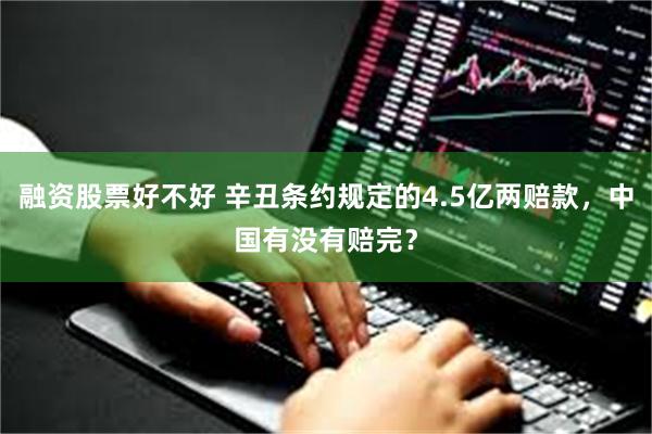 融资股票好不好 辛丑条约规定的4.5亿两赔款，中国有没有赔完？