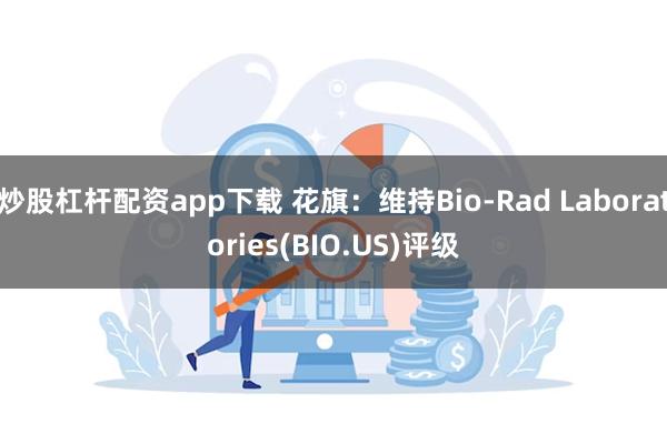 炒股杠杆配资app下载 花旗：维持Bio-Rad Laboratories(BIO.US)评级