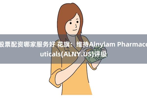 股票配资哪家服务好 花旗：维持Alnylam Pharmaceuticals(ALNY.US)评级