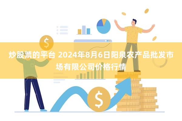 炒股票的平台 2024年8月6日阳泉农产品批发市场有限公司价格行情