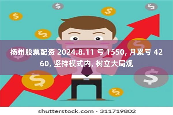 扬州股票配资 2024.8.11 亏 1550, 月累亏 4260, 坚持模式内, 树立大局观