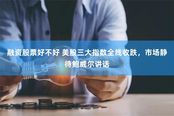 融资股票好不好 美股三大指数全线收跌，市场静待鲍威尔讲话