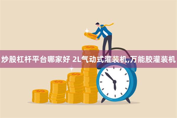 炒股杠杆平台哪家好 2L气动式灌装机,万能胶灌装机