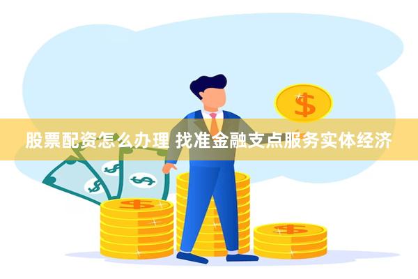 股票配资怎么办理 找准金融支点服务实体经济