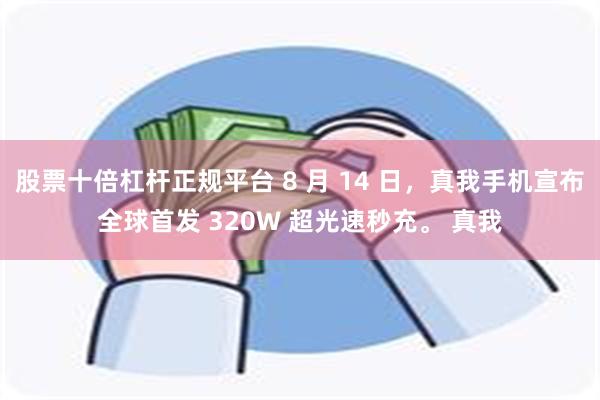 股票十倍杠杆正规平台 8 月 14 日，真我手机宣布全球首发 320W 超光速秒充。 真我