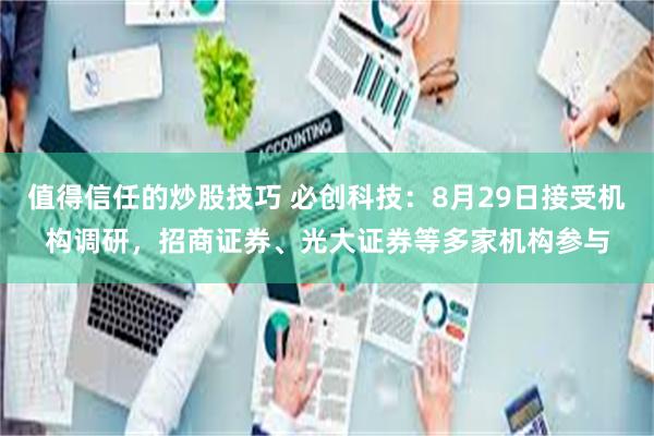 值得信任的炒股技巧 必创科技：8月29日接受机构调研，招商证券、光大证券等多家机构参与