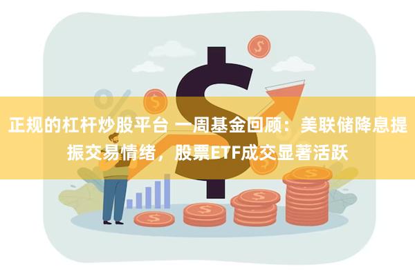 正规的杠杆炒股平台 一周基金回顾：美联储降息提振交易情绪，股票ETF成交显著活跃