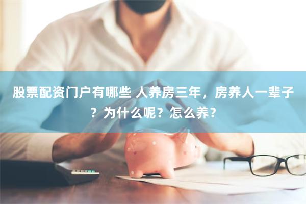 股票配资门户有哪些 人养房三年，房养人一辈子？为什么呢？怎么养？