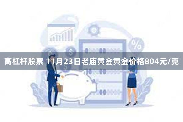 高杠杆股票 11月23日老庙黄金黄金价格804元/克