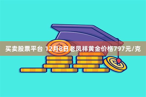 买卖股票平台 12月8日老凤祥黄金价格797元/克