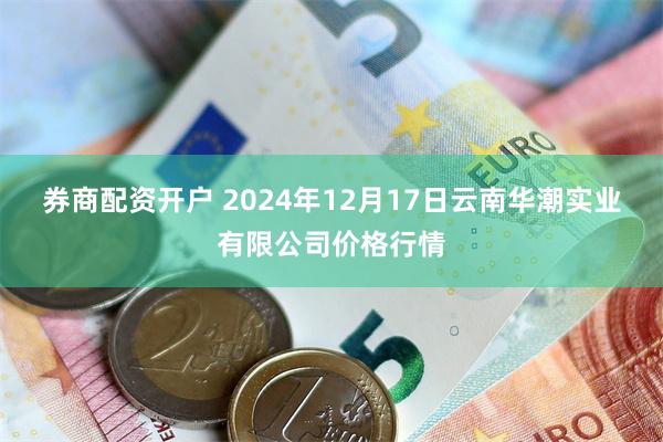 券商配资开户 2024年12月17日云南华潮实业有限公司价格行情