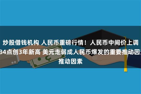 炒股借钱机构 人民币重磅行情！人民币中间价上调184点创3年新高 美元走弱成人民币爆发的重要推动因素