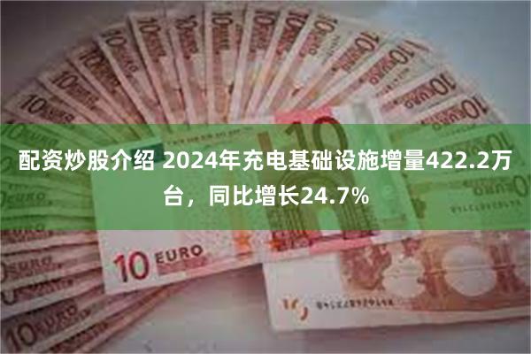 配资炒股介绍 2024年充电基础设施增量422.2万台，同比增长24.7%