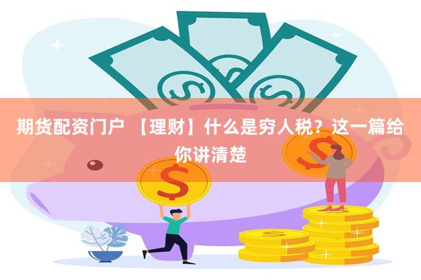 期货配资门户 【理财】什么是穷人税？这一篇给你讲清楚