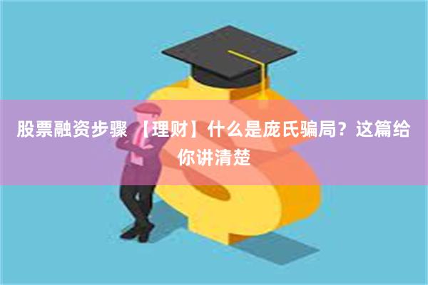 股票融资步骤 【理财】什么是庞氏骗局？这篇给你讲清楚