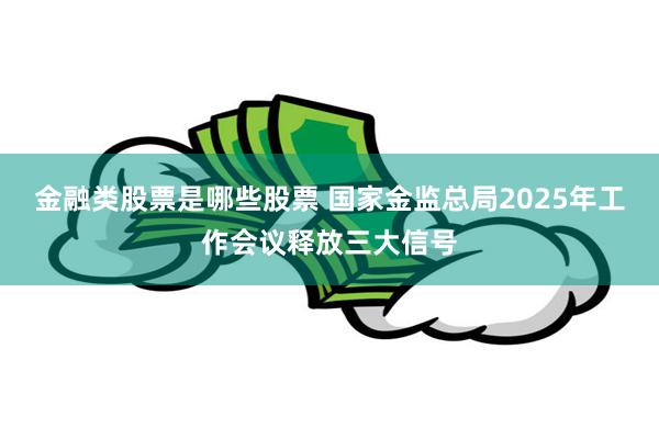 金融类股票是哪些股票 国家金监总局2025年工作会议释放三大信号