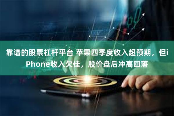 靠谱的股票杠杆平台 苹果四季度收入超预期，但iPhone收入欠佳，股价盘后冲高回落