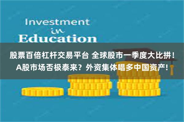 股票百倍杠杆交易平台 全球股市一季度大比拼！A股市场否极泰来？外资集体唱多中国资产!