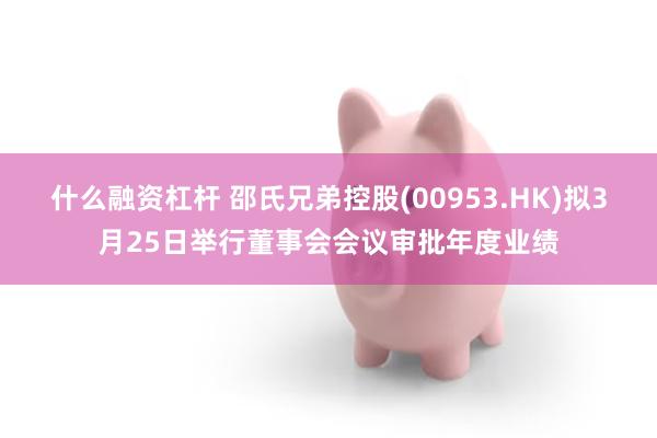 什么融资杠杆 邵氏兄弟控股(00953.HK)拟3月25日举行董事会会议审批年度业绩