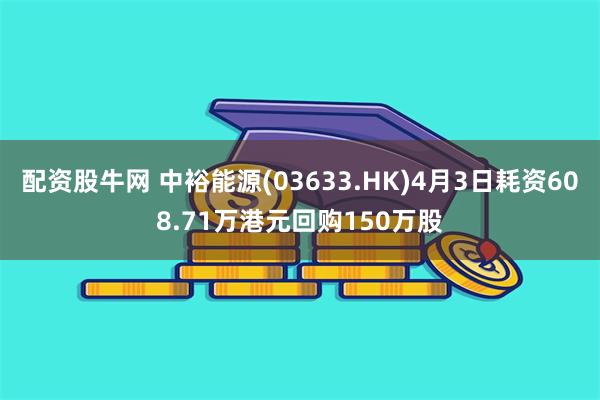 配资股牛网 中裕能源(03633.HK)4月3日耗资608.71万港元回购150万股