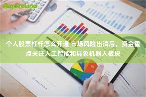 个人股票杠杆怎么开通 市场风险出清后，资金重点关注人工智能和具象机器人板块