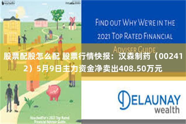 股票配股怎么配 股票行情快报：汉森制药（002412）5月9日主力资金净卖出408.50万元