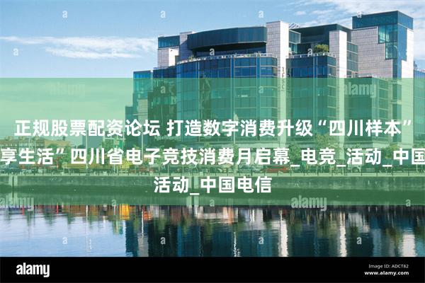 正规股票配资论坛 打造数字消费升级“四川样本” “竞享生活”四川省电子竞技消费月启幕_电竞_活动_中国电信